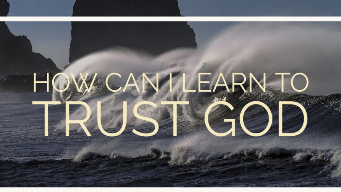 How Can I Learn To Trust God