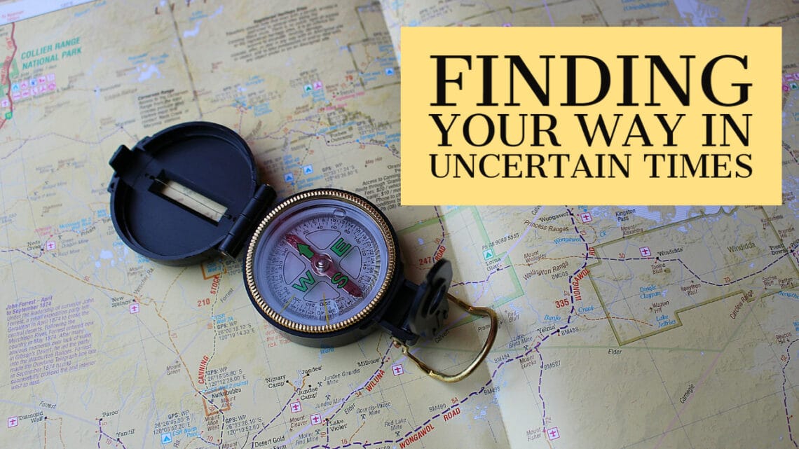 Finding Your Way In Uncertain Times
